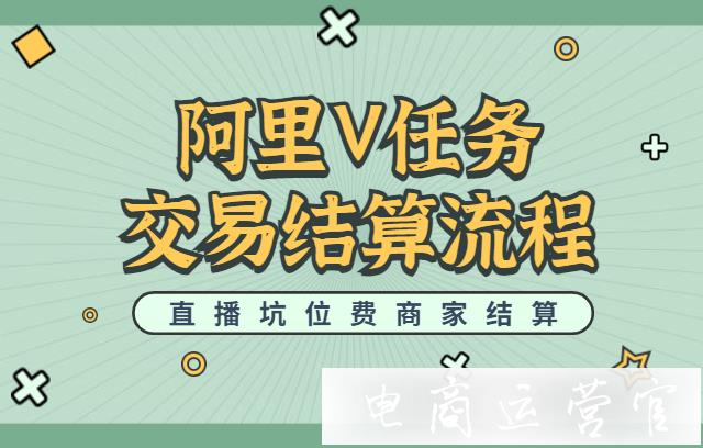 淘寶直播坑位費商家怎么結算?阿里V任務交易結算全流程